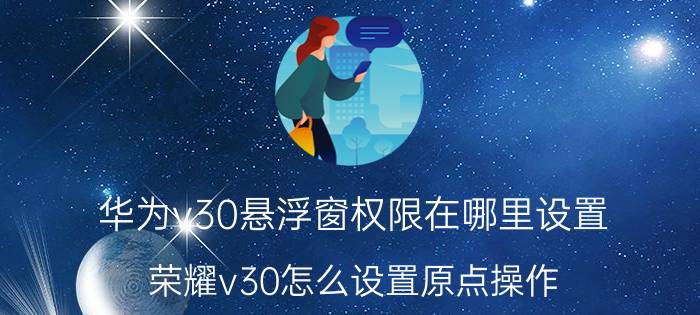 华为v30悬浮窗权限在哪里设置 荣耀v30怎么设置原点操作？